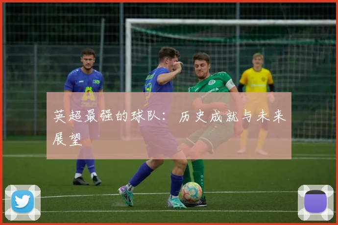 英超最强的球队:历史成就与未来展望