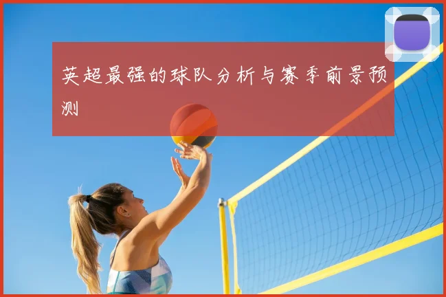 英超最强的球队分析与赛季前景预测