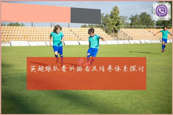 英超球队青训排名及培养体系探讨