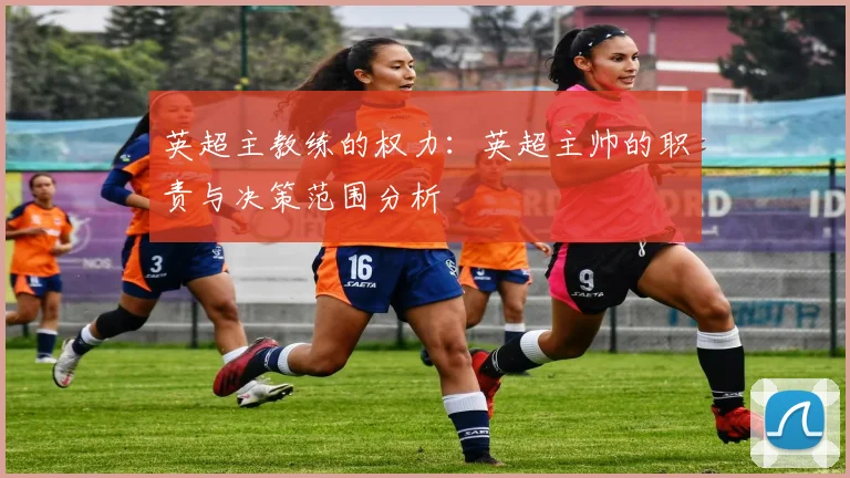 英超主教练的权力:英超主帅的职责与决策范围分析