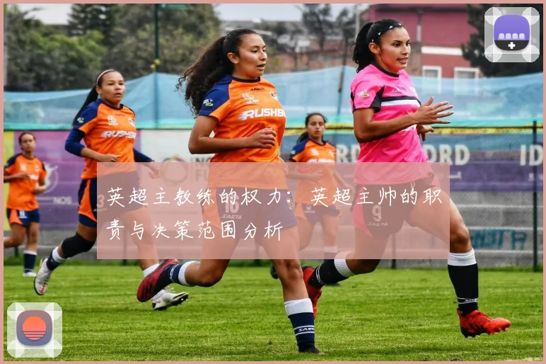 英超主教练的权力:英超主帅的职责与决策范围分析