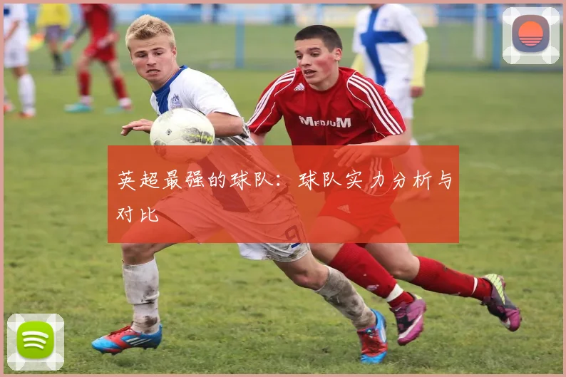 英超最强的球队:球队实力分析与对比