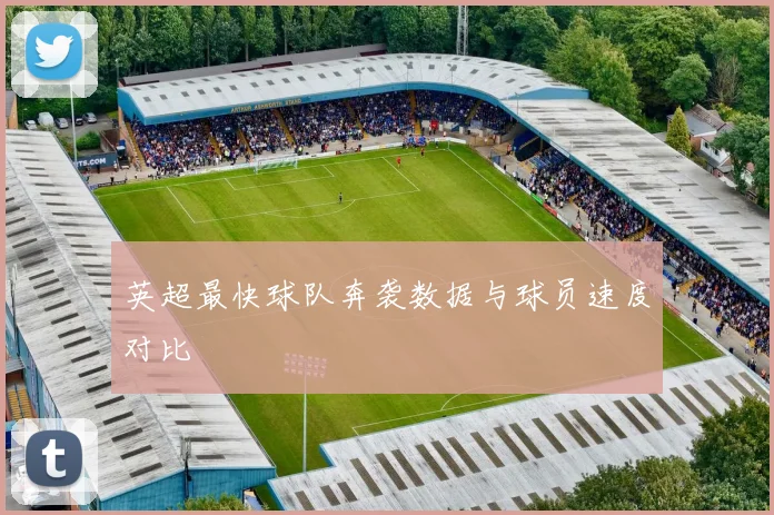 英超最快球队奔袭数据与球员速度对比
